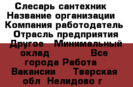 Слесарь-сантехник › Название организации ­ Компания-работодатель › Отрасль предприятия ­ Другое › Минимальный оклад ­ 15 000 - Все города Работа » Вакансии   . Тверская обл.,Нелидово г.